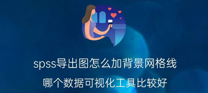 spss导出图怎么加背景网格线 哪个数据可视化工具比较好？